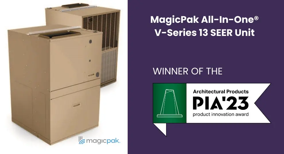  Architectural Products Magazine’s 13th Annual Product Innovation Awards (PIAs) Select MagicPak All-in-One V-Series™ 13 SEER 